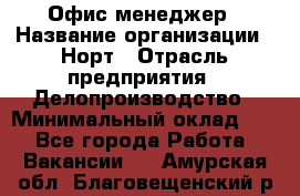 Офис-менеджер › Название организации ­ Норт › Отрасль предприятия ­ Делопроизводство › Минимальный оклад ­ 1 - Все города Работа » Вакансии   . Амурская обл.,Благовещенский р-н